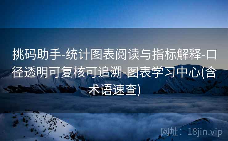挑码助手-统计图表阅读与指标解释-口径透明可复核可追溯-图表学习中心(含术语速查)