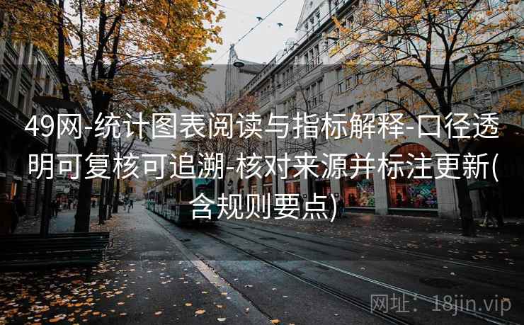 49网-统计图表阅读与指标解释-口径透明可复核可追溯-核对来源并标注更新(含规则要点)