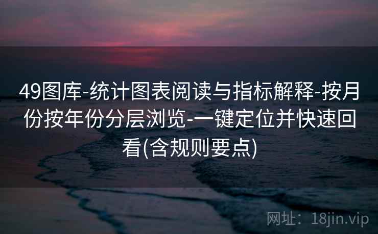 49图库-统计图表阅读与指标解释-按月份按年份分层浏览-一键定位并快速回看(含规则要点)