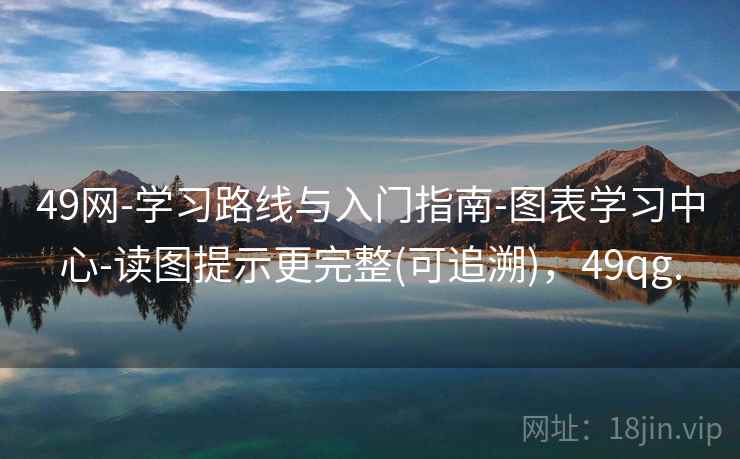 49网-学习路线与入门指南-图表学习中心-读图提示更完整(可追溯)，49qg.