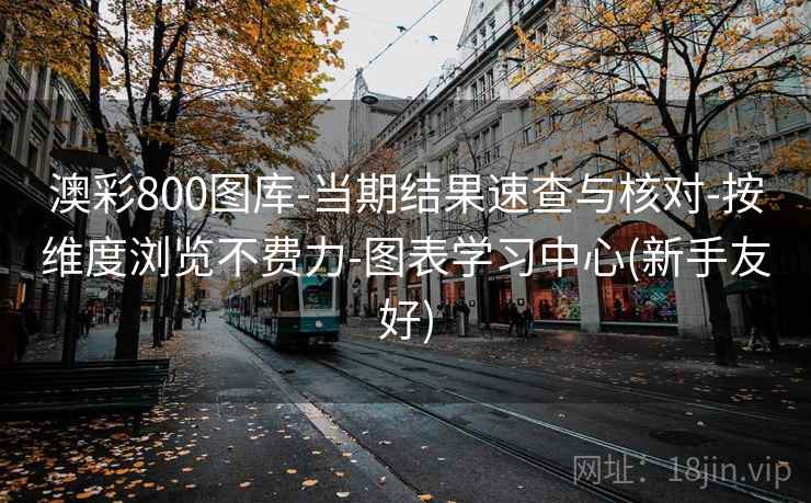 澳彩800图库-当期结果速查与核对-按维度浏览不费力-图表学习中心(新手友好)