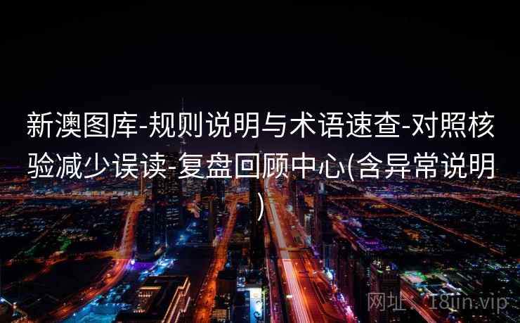 新澳图库-规则说明与术语速查-对照核验减少误读-复盘回顾中心(含异常说明)