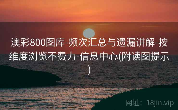 澳彩800图库-频次汇总与遗漏讲解-按维度浏览不费力-信息中心(附读图提示)