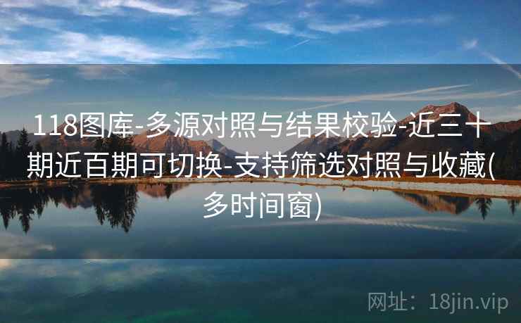 118图库-多源对照与结果校验-近三十期近百期可切换-支持筛选对照与收藏(多时间窗)
