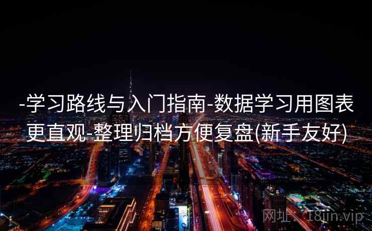 -学习路线与入门指南-数据学习用图表更直观-整理归档方便复盘(新手友好)
