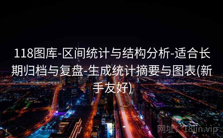 118图库-区间统计与结构分析-适合长期归档与复盘-生成统计摘要与图表(新手友好)