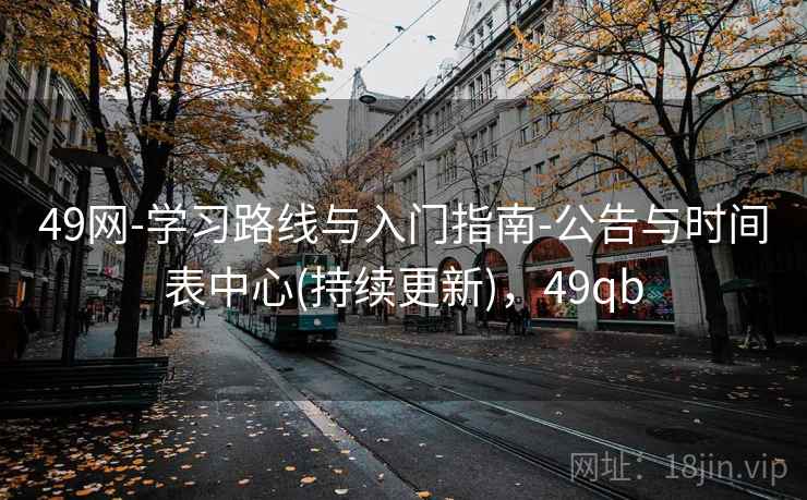 49网-学习路线与入门指南-公告与时间表中心(持续更新),49qb 49网-学习路线与入门指南-公告与时间表中心(持续更新),49qb