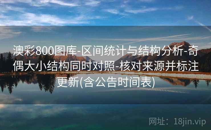 澳彩800图库-区间统计与结构分析-奇偶大小结构同时对照-核对来源并标注更新(含公告时间表)