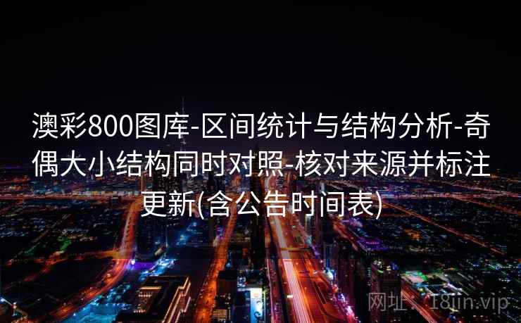 澳彩800图库-区间统计与结构分析-奇偶大小结构同时对照-核对来源并标注更新(含公告时间表) 澳彩800图库-区间统计与结构分析-奇偶大小结构同时对照-核对来源并标注更新(含公告时间表)