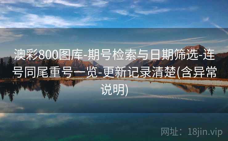 澳彩800图库-期号检索与日期筛选-连号同尾重号一览-更新记录清楚(含异常说明) 澳彩800图库-期号检索与日期筛选-连号同尾重号一览-更新记录清楚(含异常说明)