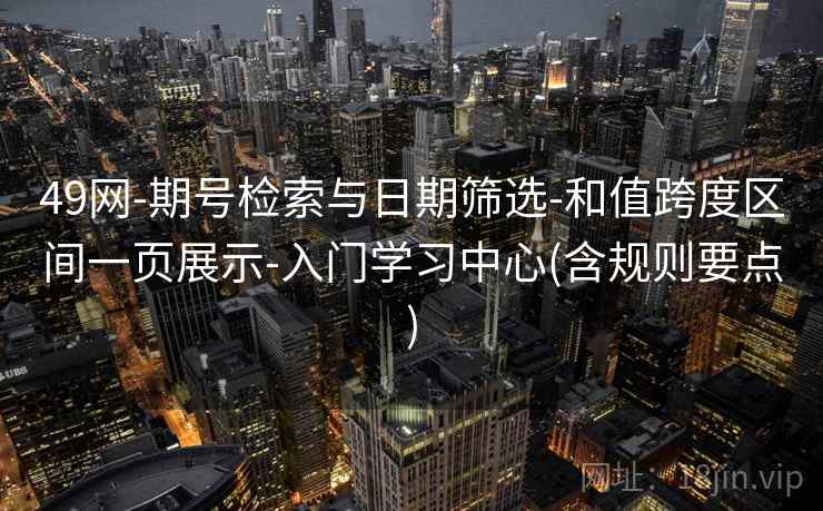 49网-期号检索与日期筛选-和值跨度区间一页展示-入门学习中心(含规则要点)