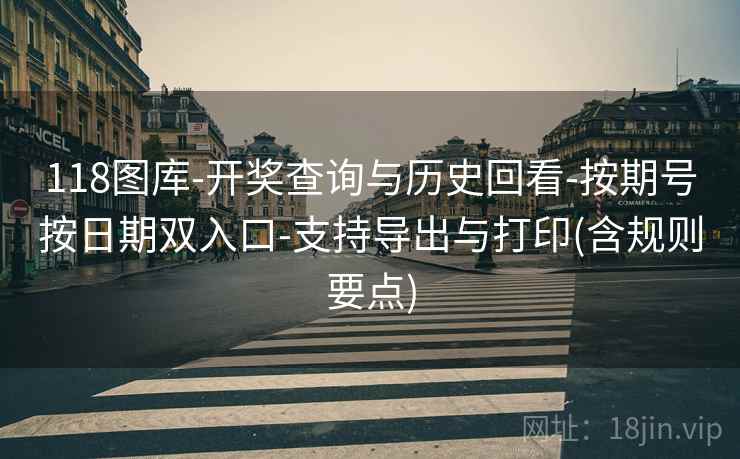 118图库-开奖查询与历史回看-按期号按日期双入口-支持导出与打印(含规则要点)