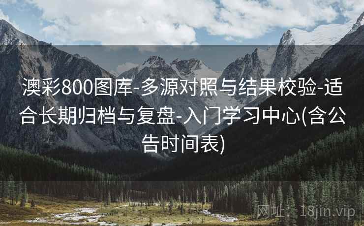 澳彩800图库-多源对照与结果校验-适合长期归档与复盘-入门学习中心(含公告时间表)