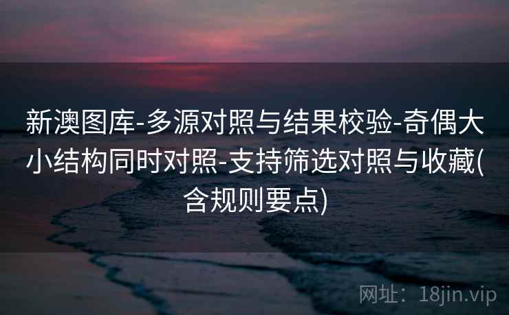 新澳图库-多源对照与结果校验-奇偶大小结构同时对照-支持筛选对照与收藏(含规则要点)