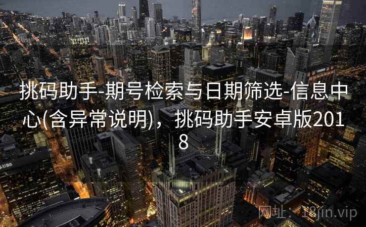 挑码助手-期号检索与日期筛选-信息中心(含异常说明),挑码助手安卓版2018 挑码助手-期号检索与日期筛选-信息中心(含异常说明),挑码助手安卓版2018