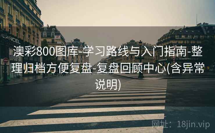 澳彩800图库-学习路线与入门指南-整理归档方便复盘-复盘回顾中心(含异常说明)