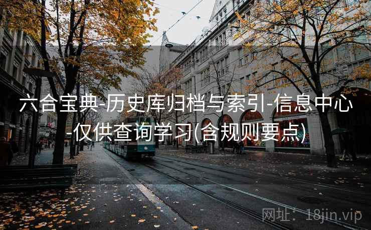 六合宝典-历史库归档与索引-信息中心-仅供查询学习(含规则要点)