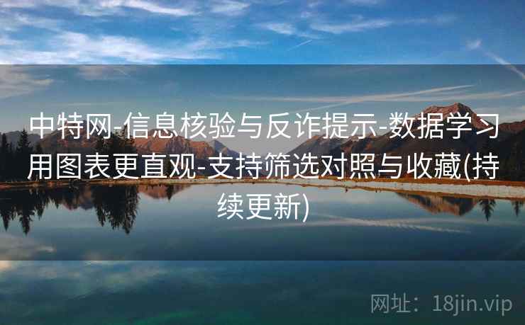 中特网-信息核验与反诈提示-数据学习用图表更直观-支持筛选对照与收藏(持续更新)