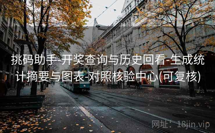 挑码助手-开奖查询与历史回看-生成统计摘要与图表-对照核验中心(可复核) 挑码助手-开奖查询与历史回看-生成统计摘要与图表-对照核验中心(可复核)