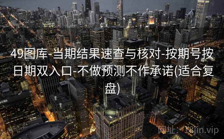49图库-当期结果速查与核对-按期号按日期双入口-不做预测不作承诺(适合复盘)